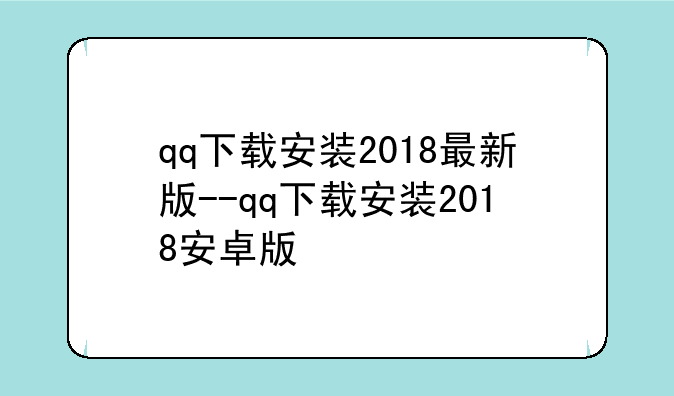 qq下载安装2018最新版--qq下载安装2018安卓版