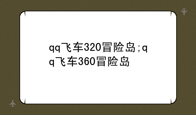 qq飞车320冒险岛;qq飞车360冒险岛