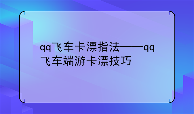 qq飞车卡漂指法——qq飞车端游卡漂技巧