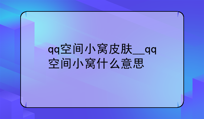 qq空间小窝皮肤__qq空间小窝什么意思