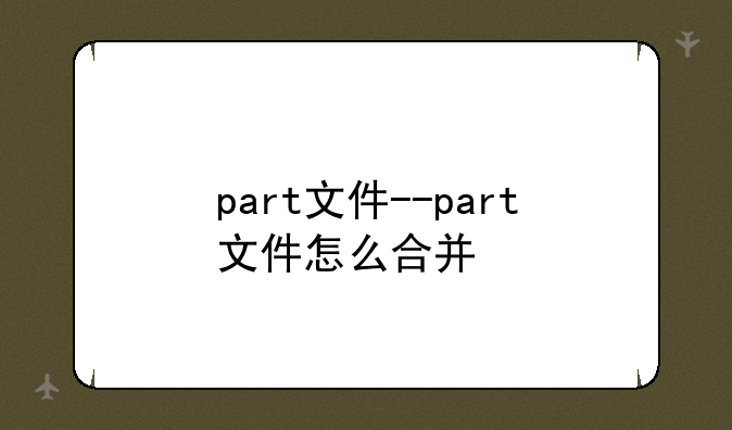 part文件--part文件怎么合并