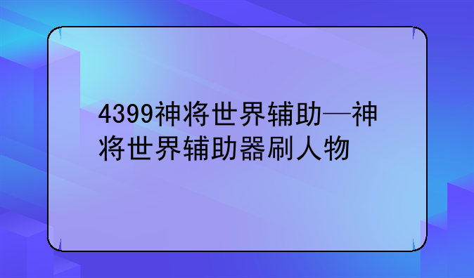 4399神将世界辅助—神将世界辅助器刷人物