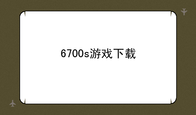 6700s游戏下载