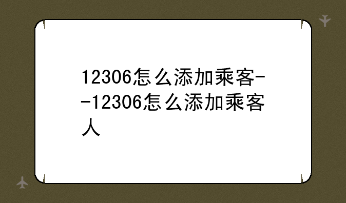 12306怎么添加乘客--12306怎么添加乘客人