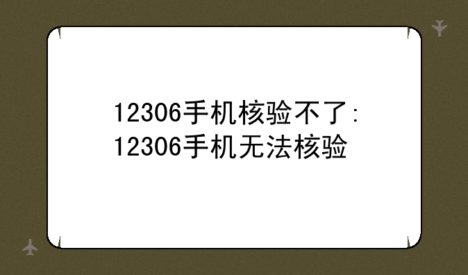 12306手机核验不了:12306手机无法核验