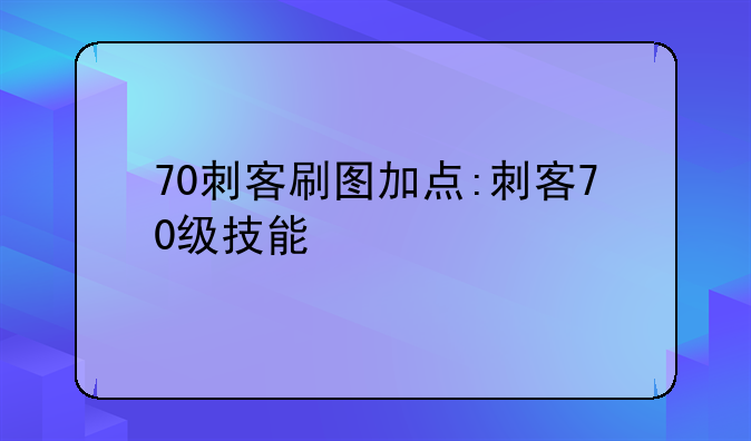 70刺客刷图加点:刺客70级技能