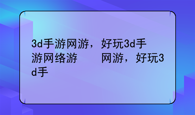 3d手游网游，好玩3d手游网络游戏