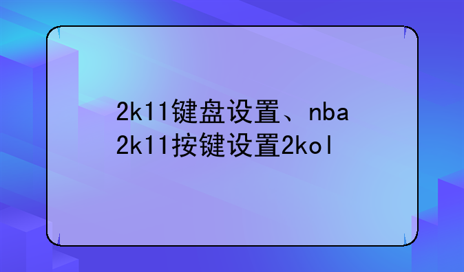 2k11键盘设置、nba2k11按键设置2kol