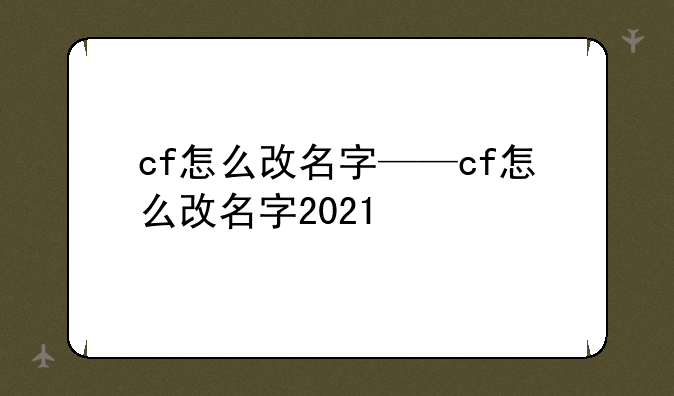 cf怎么改名字——cf怎么改名字2021