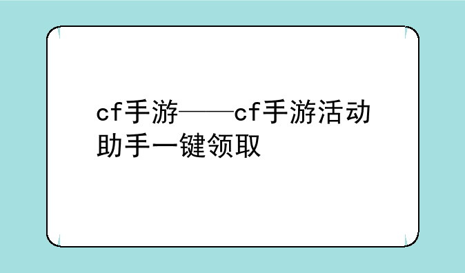 cf手游——cf手游活动助手一键领取