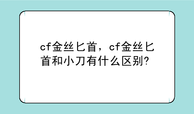 cf金丝匕首，cf金丝匕首和小刀有什么区别?