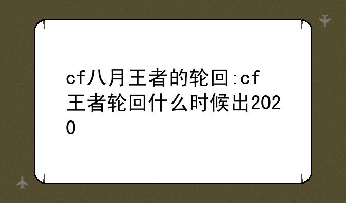 cf八月王者的轮回:cf王者轮回什么时候出2020