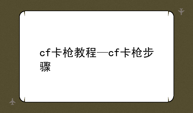 cf卡枪教程—cf卡枪步骤