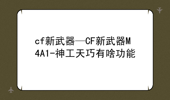 cf新武器—CF新武器M4A1-神工天巧有啥功能