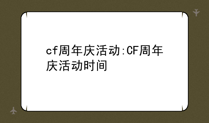 cf周年庆活动:CF周年庆活动时间