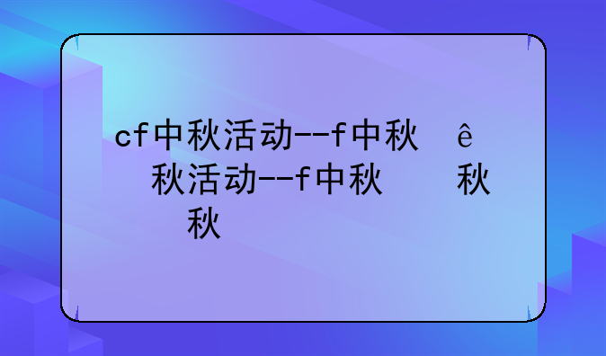 cf中秋活动--cf中秋节活动
