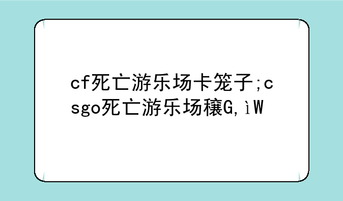 cf死亡游乐场卡笼子;csgo死亡游乐场穿点