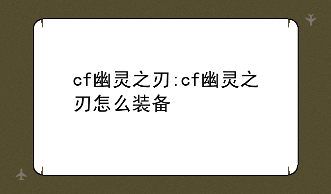 cf幽灵之刃:cf幽灵之刃怎么装备