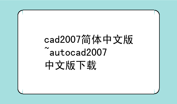 cad2007简体中文版~autocad2007中文版下载