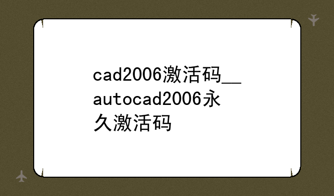 cad2006激活码__autocad2006永久激活码