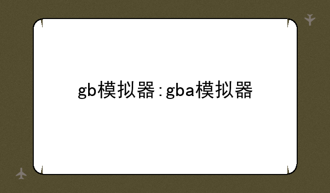 gb模拟器:gba模拟器