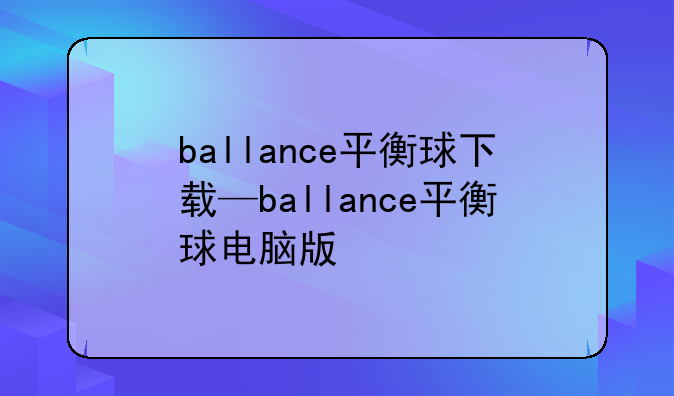 ballance平衡球下载—ballance平衡球电脑版