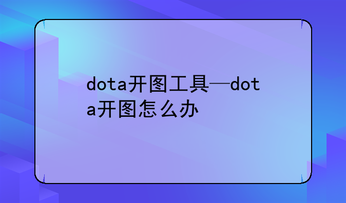 dota开图工具—dota开图怎么办