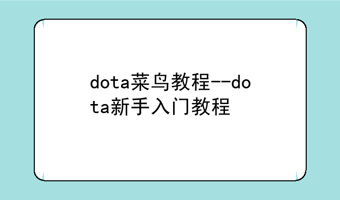 dota菜鸟教程--dota新手入门教程