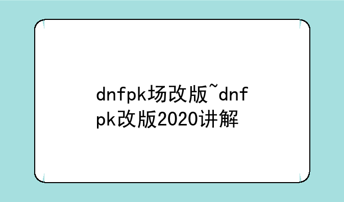 dnfpk场改版~dnfpk改版2020讲解