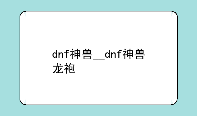 dnf神兽__dnf神兽龙袍