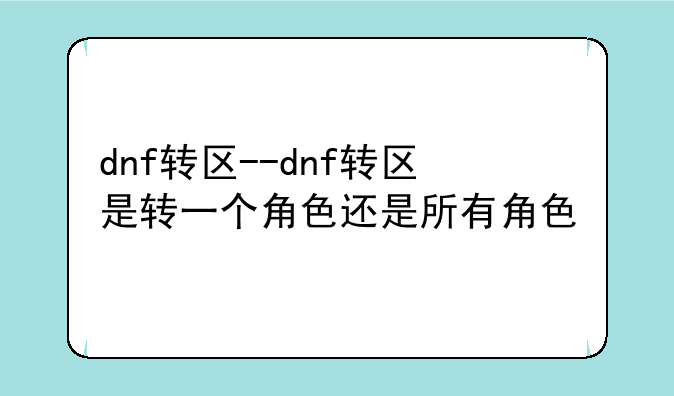 dnf转区--dnf转区是转一个角色还是所有角色