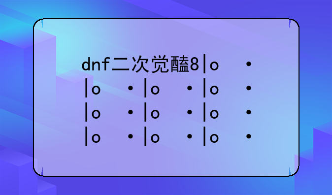 dnf二次觉醒任务——dnf二次觉醒找谁