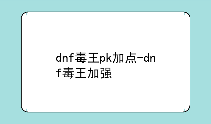 dnf毒王pk加点-dnf毒王加强
