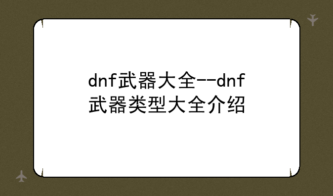 dnf武器大全--dnf武器类型大全介绍