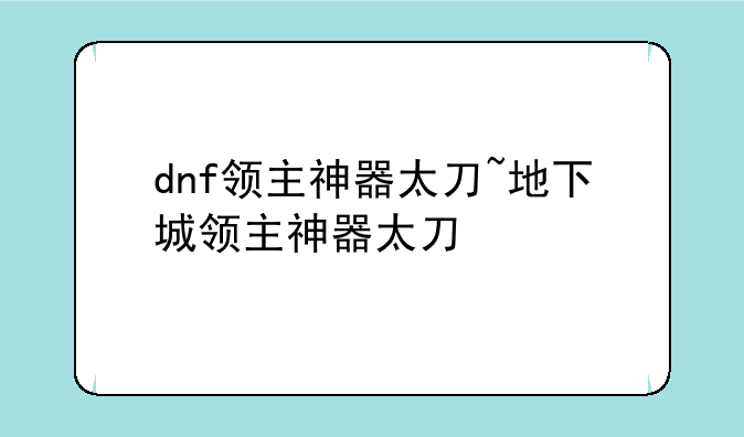 dnf领主神器太刀~地下城领主神器太刀