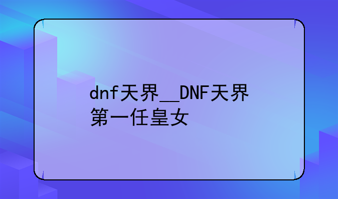 dnf天界__DNF天界第一任皇女