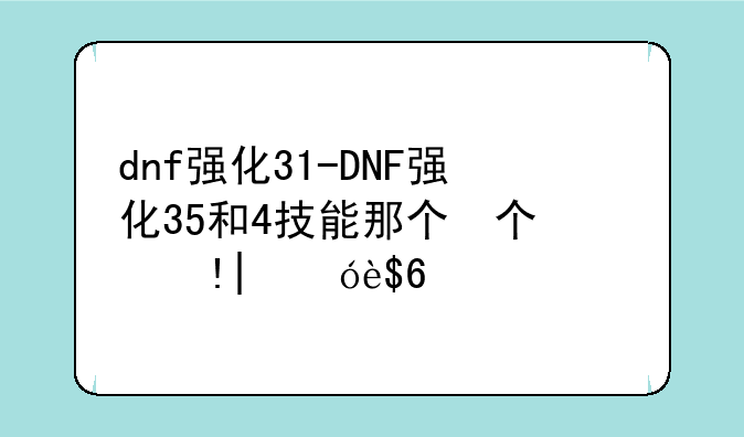 dnf强化31-DNF强化35和4技能那个伤害高