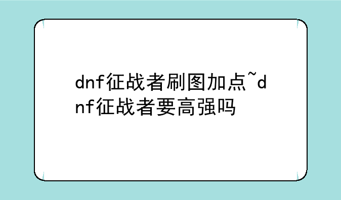 dnf征战者刷图加点~dnf征战者要高强吗