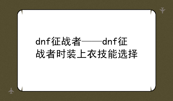 dnf征战者——dnf征战者时装上衣技能选择