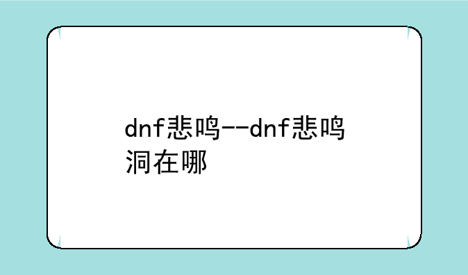 dnf悲鸣--dnf悲鸣洞在哪