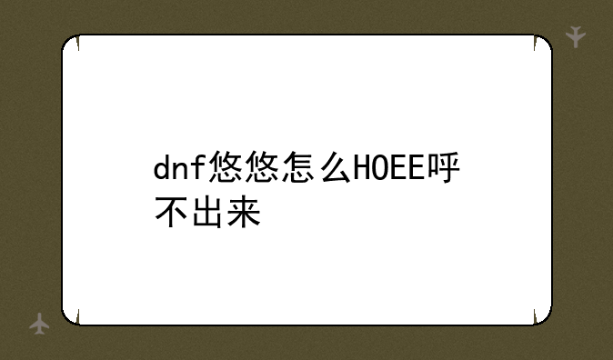 dnf悠悠怎么HOEE呼不出来