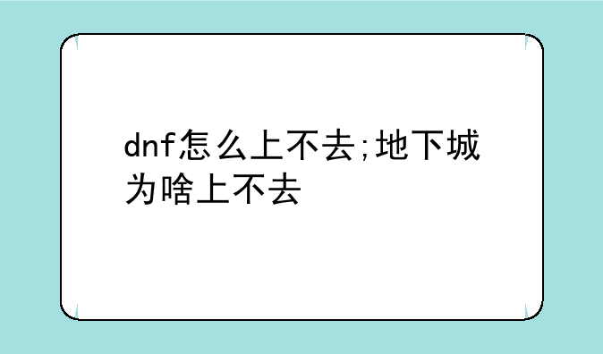 dnf怎么上不去;地下城为啥上不去