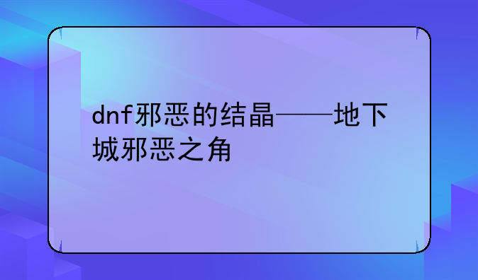 dnf邪恶的结晶——地下城邪恶之角