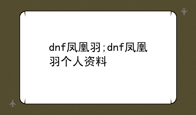 dnf凤凰羽;dnf凤凰羽个人资料
