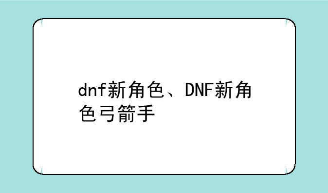 dnf新角色、DNF新角色弓箭手