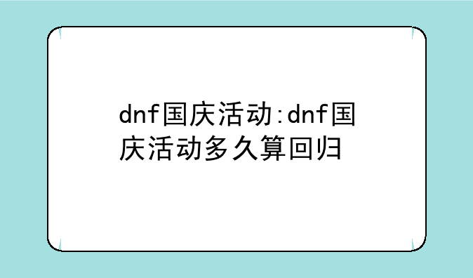 dnf国庆活动:dnf国庆活动多久算回归