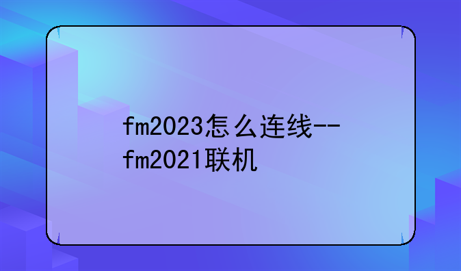 fm2023怎么连线--fm2021联机