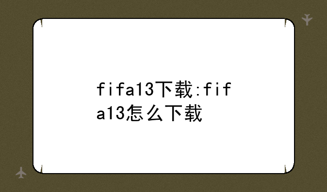 fifa13下载:fifa13怎么下载