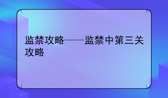监禁攻略——监禁中第三关攻略