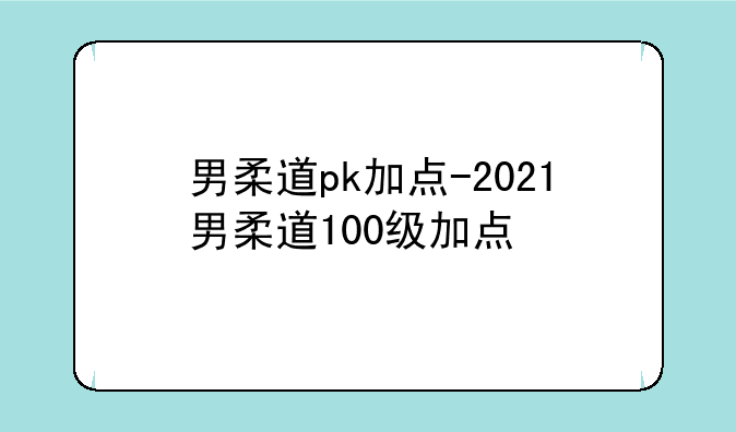 男柔道pk加点-2021男柔道100级加点